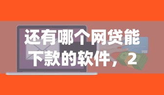 还有哪个网贷能下款的软件，2025老司机贷款心得贷款平台还有能借钱的app_1