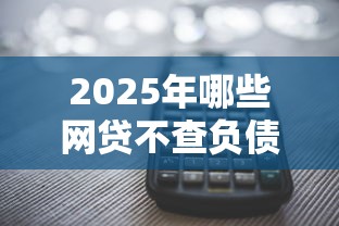 2025年哪些网贷不查负债的！2025年收藏这5个网贷逾期未还还有口子
