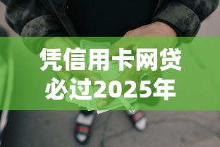 凭信用卡网贷必过2025年内部人透露！为您论述5个用信用卡借款口子必过
