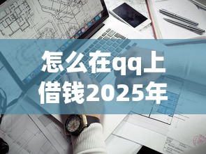 怎么在qq上借钱2025年高通过率实测！同时介绍五个没工作芝麻分625网贷