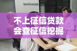 不上征信贷款会查征信挖掘这5个！本文为您精心剖析！