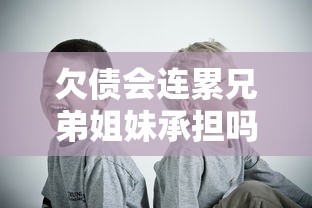 欠债会连累兄弟姐妹承担吗