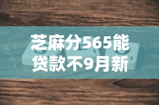 芝麻分565能贷款不9月新口子内部通道！为您评点5个芝麻分565能网贷口子借钱