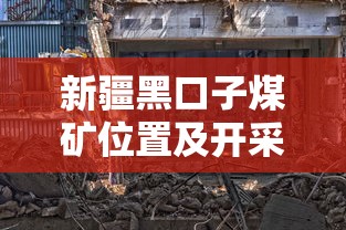 新疆黑口子煤矿位置及开采现状