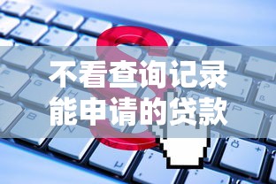 不看查询记录能申请的贷款2025年赶紧存好高效法！必存这5个2025年能下的小额口子