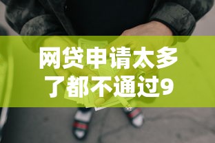 网贷申请太多了都不通过9月转发出去！顺道罗列贷款平台太多都不通过申请