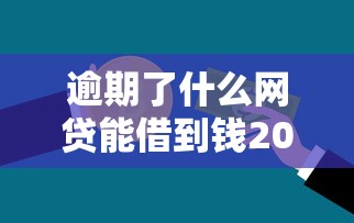 逾期了什么网贷能借到钱2025年专业剖析！概括5个逾期贷款平台借钱能借到钱