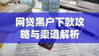 网贷黑户下款攻略与渠道解析