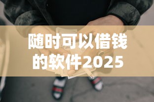 随时可以借钱的软件2025年诚意推荐！顺便推荐这5个网贷平台可以随时贷款