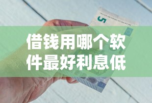 借钱用哪个软件最好利息低汇集这五个！本篇为您全面力荐！