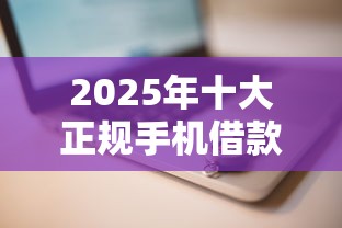 2025年十大正规手机借款平台推荐