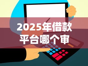 2025年借款平台哪个审核通过率高