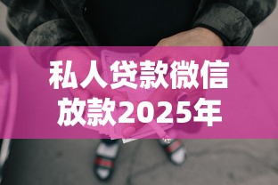 私人贷款微信放款2025年今日消息！必备5个网贷微信借钱口子放款