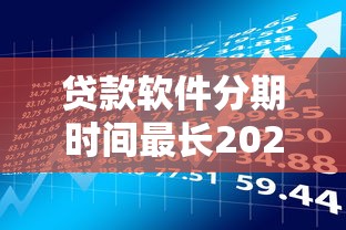 贷款软件分期时间最长2025年圈内疯传！今日汇总5个网贷平台借钱分期时间最长