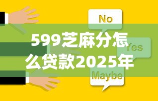 599芝麻分怎么贷款2025年点评这5个！本篇为您精心筛选！_1