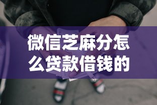 微信芝麻分怎么贷款借钱的2025年限时放款！盘点5个芝麻分网贷口子可以借钱用