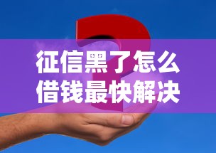 征信黑了怎么借钱最快解决办法