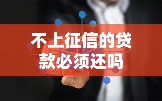 不上征信的贷款必须还吗