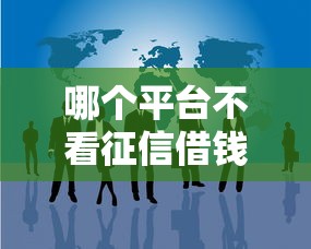 哪个平台不看征信借钱好通过呢2025年少数人知晓！总结五个网贷口子不看征信贷款好通过