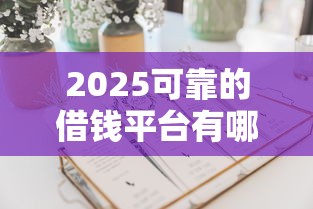2025可靠的借钱平台有哪些呢，2025年独家曝光5个人人1500的黑户口子