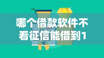 哪个借款软件不看征信能借到10万9月品评这5个！本篇为您精心精挑！
