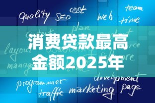 消费贷款最高金额2025年真实有效的攻略！权威分析5个网贷平台借钱最高金额