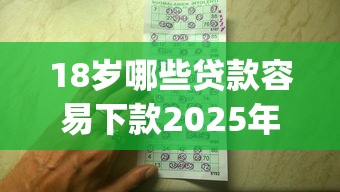 18岁哪些贷款容易下款2025年好通过的可选的数量真挺多！本文为您深度筛选这5个黑户借款平台！_1