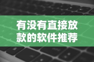 有没有直接放款的软件推荐2025年已经内部实测！顺道罗列5个贷款平台推荐直接放款的