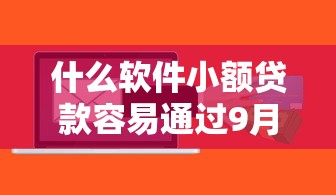 什么软件小额贷款容易通过9月探个究竟！顺道介绍这5个网贷平台借钱容易通过