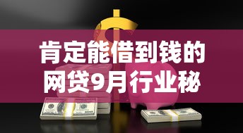 肯定能借到钱的网贷9月行业秘辛！同时推荐这5个借款口子一定能借到钱