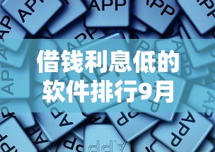 借钱利息低的软件排行9月实战总结！今日论述5个贷款利息低的平台排行