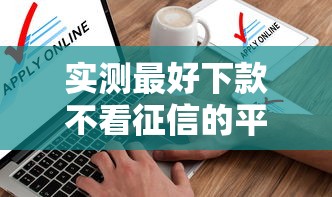 实测最好下款不看征信的平台！评点这5个借款口子不看征信的软件