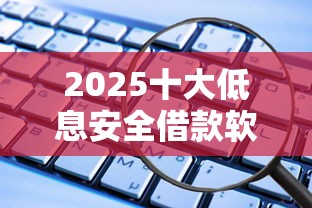2025十大低息安全借款软件推荐
