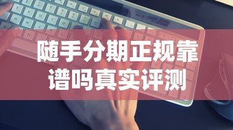 随手分期正规靠谱吗真实评测