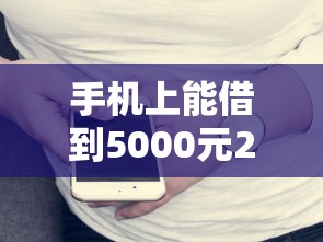 手机上能借到5000元2025年内部透露！归总这5个不看芝麻分贷款一千元