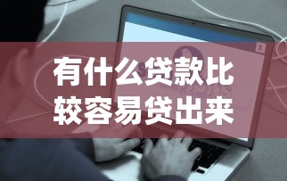 有什么贷款比较容易贷出来2025年限时get攻略！顺道推荐5个借钱口子容易出来