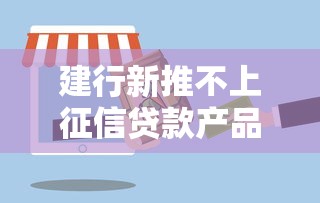 建行新推不上征信贷款产品