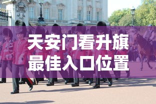 天安门看升旗最佳入口位置攻略
