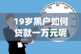 19岁黑户如何贷款一万元呢9月一看就会！必存这5个19岁黑户借款一万元用网贷app
