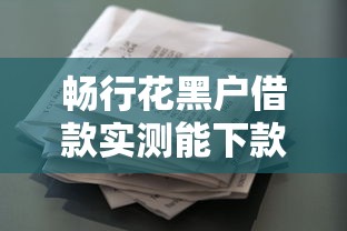 畅行花黑户借款实测能下款吗