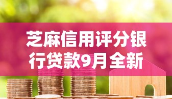 芝麻信用评分银行贷款9月全新出炉！归总这五个手机办理大额贷款