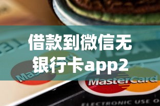 借款到微信无银行卡app2025年下款快的实际上可供挑的不少！本文细致汇总这5个黑户网贷平台！