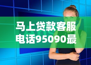 马上贷款客服电话95090最新查询
