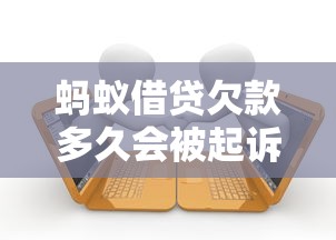 蚂蚁借贷欠款多久会被起诉