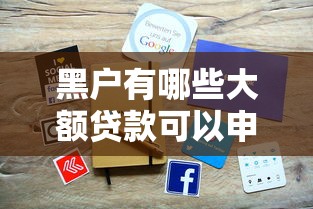 黑户有哪些大额贷款可以申请2025年速瞧这五个！本篇为您全面推荐！