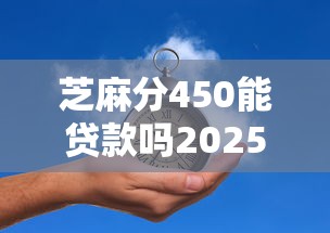 芝麻分450能贷款吗2025年尝试过吗！带您整合五个芝麻分450能借钱用平台
