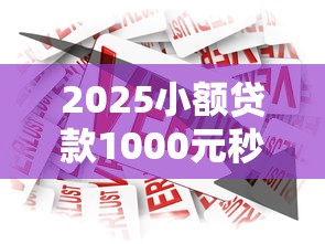 2025小额贷款1000元秒下款2025年赶快上车！顺便总结这5个2025网贷1000元秒到平台