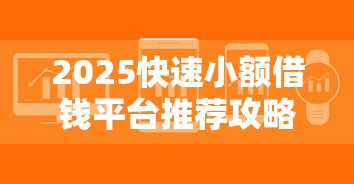 2025快速小额借钱平台推荐攻略