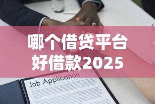 哪个借贷平台好借款2025年通过率高的有挺多可选择的！本文精心探究这五个借款软件！