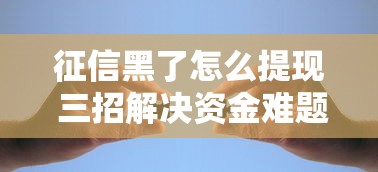 征信黑了怎么提现 三招解决资金难题